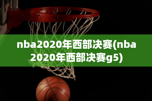 nba2020年西部决赛(nba2020年西部决赛g5)