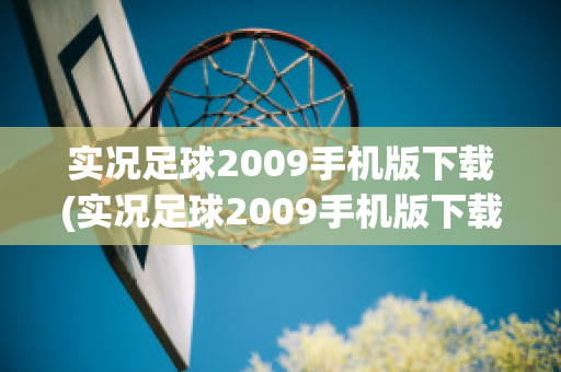 实况足球2009手机版下载(实况足球2009手机版下载安装)