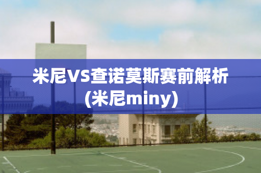 米尼VS查诺莫斯赛前解析(米尼miny)