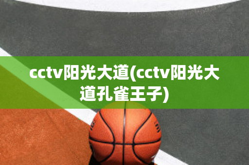 cctv阳光大道(cctv阳光大道孔雀王子)