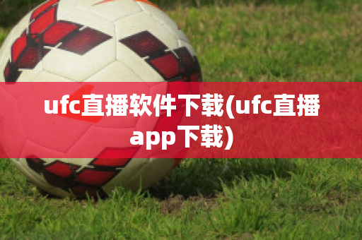 ufc直播软件下载(ufc直播app下载)