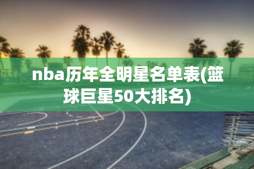 nba历年全明星名单表(篮球巨星50大排名)