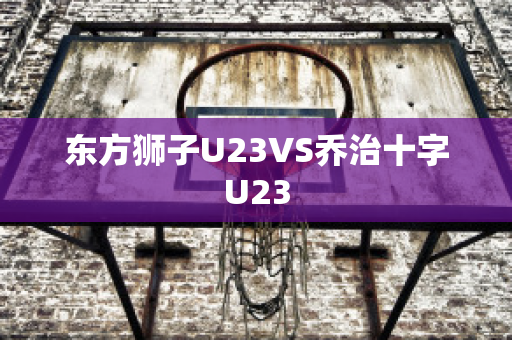 东方狮子U23VS乔治十字U23