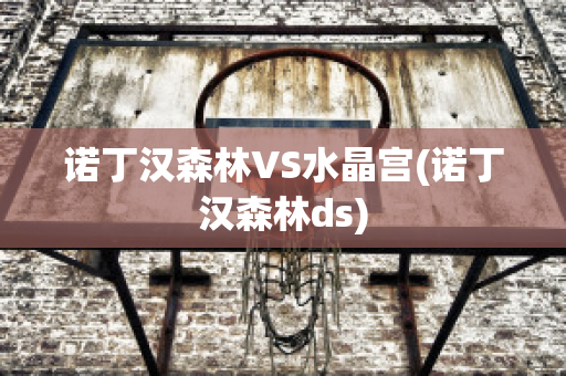 诺丁汉森林VS水晶宫(诺丁汉森林ds)