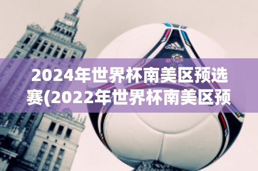 2024年世界杯南美区预选赛(2022年世界杯南美区预选赛程)