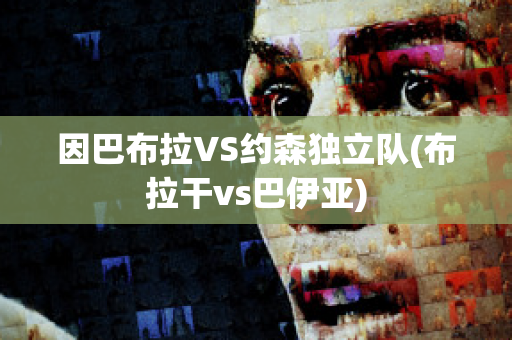 因巴布拉VS约森独立队(布拉干vs巴伊亚)