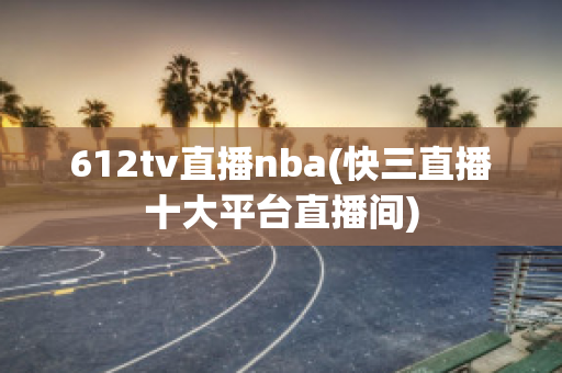 612tv直播nba(快三直播十大平台直播间)