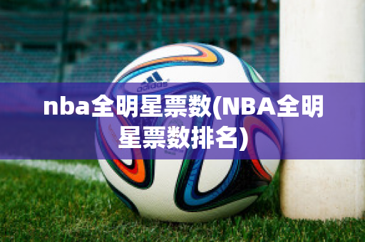 nba全明星票数(NBA全明星票数排名)