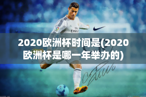 2020欧洲杯时间是(2020欧洲杯是哪一年举办的)