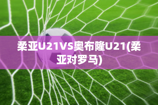 柔亚U21VS奥布隆U21(柔亚对罗马)