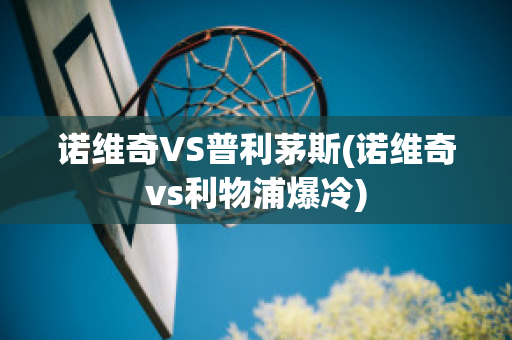 诺维奇VS普利茅斯(诺维奇vs利物浦爆冷)