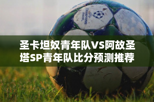 圣卡坦奴青年队VS阿故圣塔SP青年队比分预测推荐