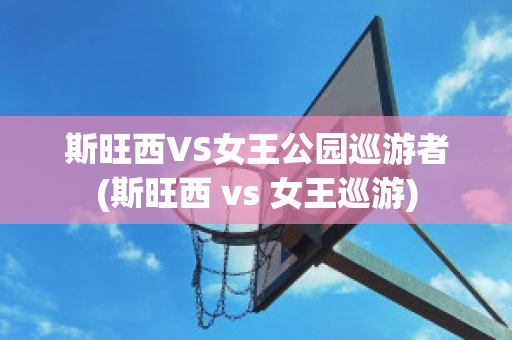 斯旺西VS女王公园巡游者(斯旺西 vs 女王巡游)