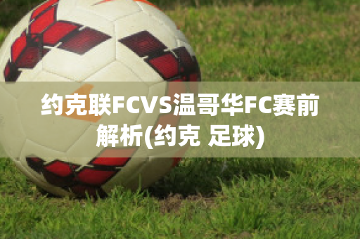 约克联FCVS温哥华FC赛前解析(约克 足球)