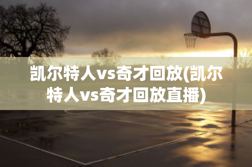 凯尔特人vs奇才回放(凯尔特人vs奇才回放直播)