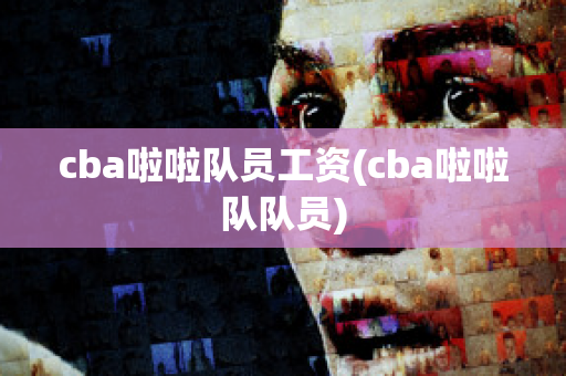 cba啦啦队员工资(cba啦啦队队员)