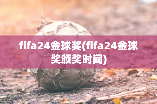 fifa24金球奖(fifa24金球奖颁奖时间)