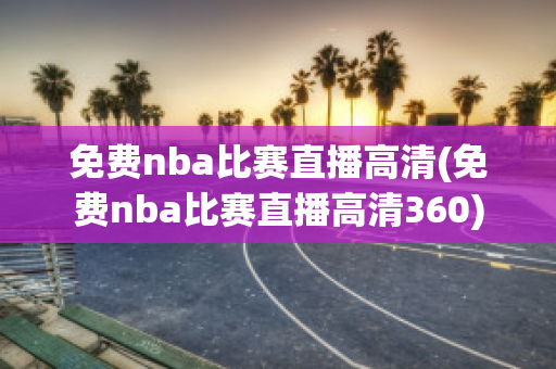 免费nba比赛直播高清(免费nba比赛直播高清360)