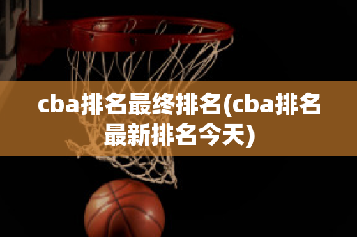 cba排名最终排名(cba排名最新排名今天)