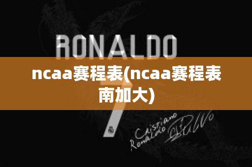 ncaa赛程表(ncaa赛程表南加大)