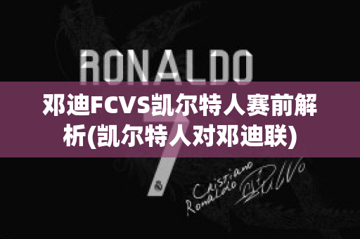 邓迪FCVS凯尔特人赛前解析(凯尔特人对邓迪联)