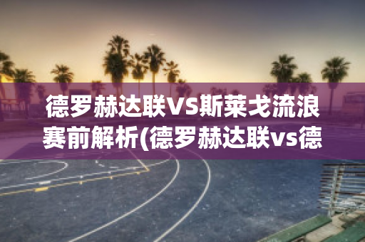 德罗赫达联VS斯莱戈流浪赛前解析(德罗赫达联vs德利城)