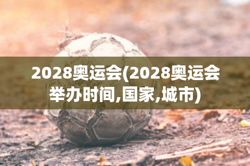 2028奥运会(2028奥运会举办时间,国家,城市)