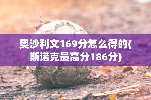 奥沙利文169分怎么得的(斯诺克最高分186分)