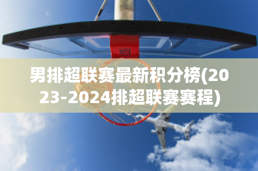 男排超联赛最新积分榜(2023-2024排超联赛赛程)