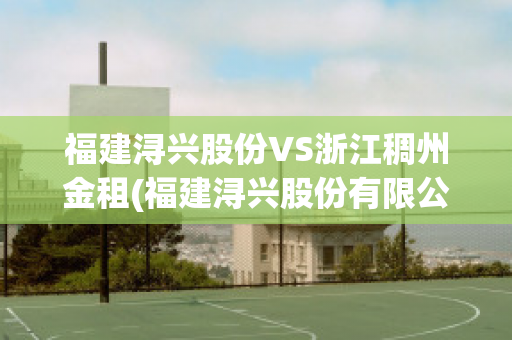 福建浔兴股份VS浙江稠州金租(福建浔兴股份有限公司怎么样)