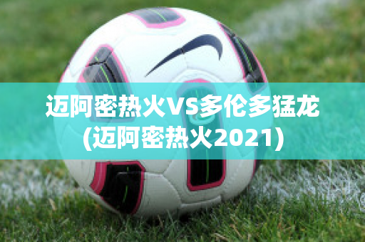 迈阿密热火VS多伦多猛龙(迈阿密热火2021)