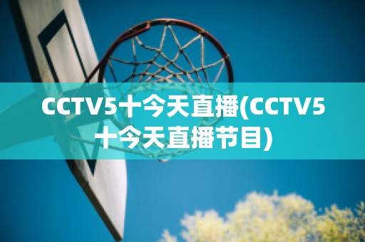 CCTV5十今天直播(CCTV5十今天直播节目)