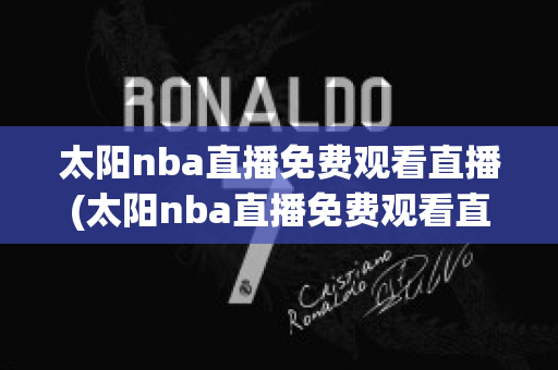 太阳nba直播免费观看直播(太阳nba直播免费观看直播极速体育)