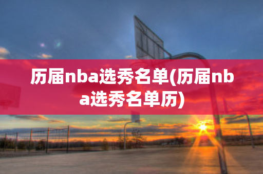 历届nba选秀名单(历届nba选秀名单历)