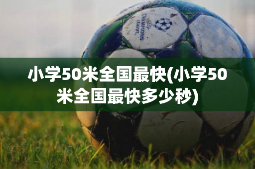 小学50米全国最快(小学50米全国最快多少秒)