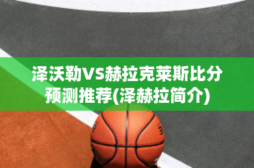 泽沃勒VS赫拉克莱斯比分预测推荐(泽赫拉简介)