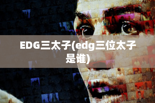 EDG三太子(edg三位太子是谁)