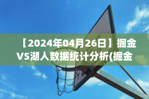 【2024年04月26日】掘金VS湖人数据统计分析(掘金vs湖人预测)