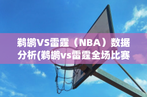 鹈鹕VS雷霆（NBA）数据分析(鹈鹕vs雷霆全场比赛视频)