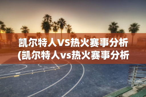 凯尔特人VS热火赛事分析(凯尔特人vs热火赛事分析)