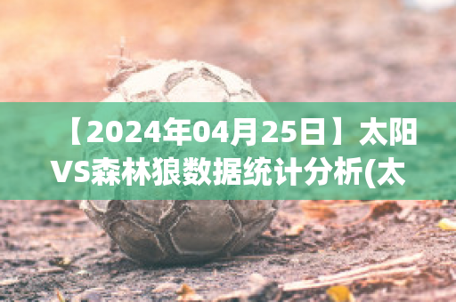 【2024年04月25日】太阳VS森林狼数据统计分析(太阳森林狼回放)