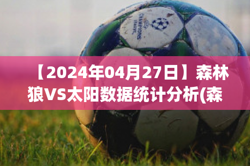 【2024年04月27日】森林狼VS太阳数据统计分析(森林狼vs太阳全场回放)