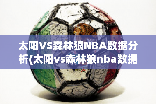 太阳VS森林狼NBA数据分析(太阳vs森林狼nba数据分析图)