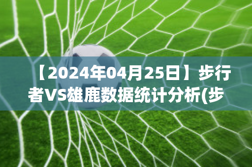 【2024年04月25日】步行者VS雄鹿数据统计分析(步行者vs雄鹿视频直播)