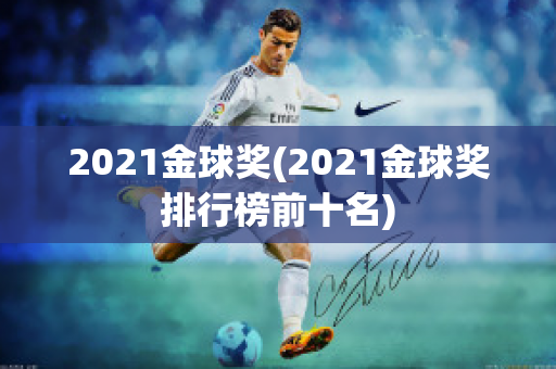 2021金球奖(2021金球奖排行榜前十名)