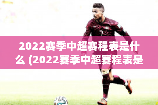 2022赛季中超赛程表是什么 (2022赛季中超赛程表是什么时候开始)