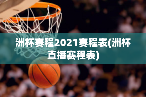 洲杯赛程2021赛程表(洲杯直播赛程表)