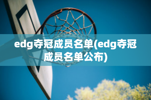 edg夺冠成员名单(edg夺冠成员名单公布)