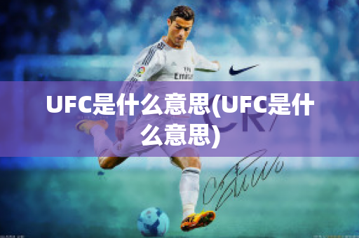 UFC是什么意思(UFC是什么意思)