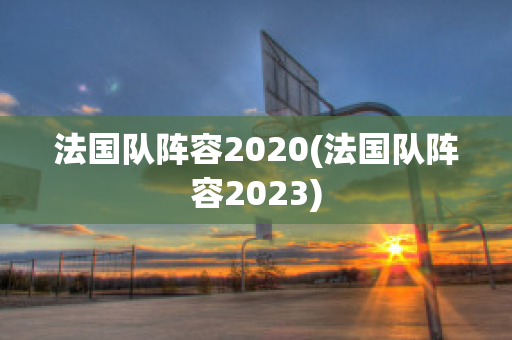 法国队阵容2020(法国队阵容2023)